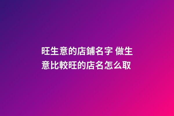 旺生意的店鋪名字 做生意比較旺的店名怎么取-第1張-店鋪起名-玄機派